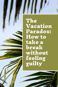 The Vacation Paradox: How to take a break without feeling guilty